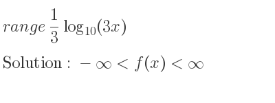 The range of 1/3 log_{10}(3x) is -infinity <f(x)<infinity